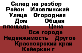 Склад на разбор. › Район ­ Иловлинский › Улица ­ Огородная › Дом ­ 25 › Общая площадь ­ 651 › Цена ­ 450 000 - Все города Недвижимость » Другое   . Красноярский край,Кайеркан г.